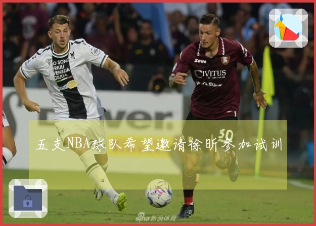 五支NBA球队希望邀请徐昕参加试训