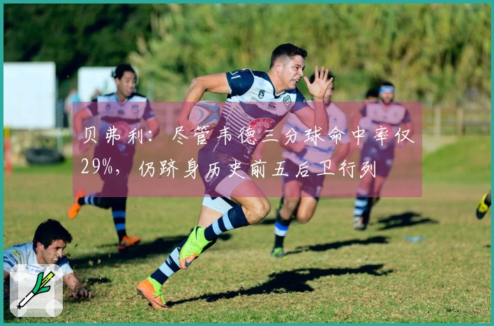贝弗利：尽管韦德三分球命中率仅29%，仍跻身历史前五后卫行列