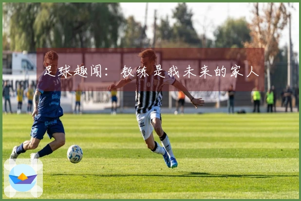足球趣闻：教练是我未来的家人