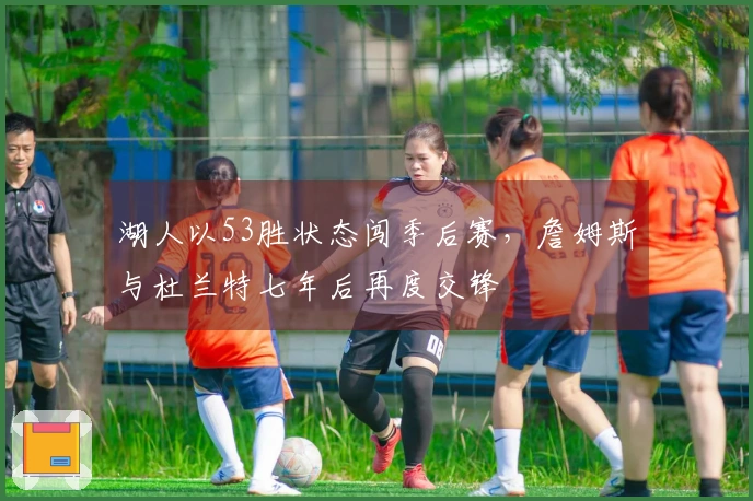 湖人以53胜状态闯季后赛，詹姆斯与杜兰特七年后再度交锋