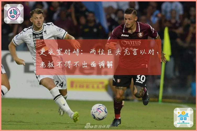 更衣室对峙：两位巨头无言以对，老板不得不出面调解