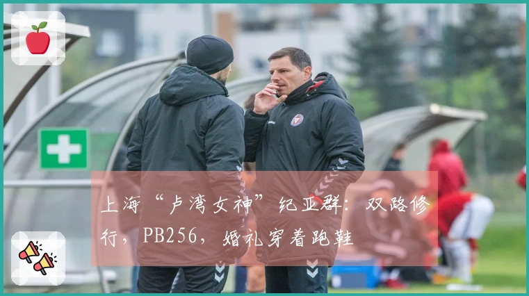 上海“卢湾女神”纪亚群：双路修行，PB256，婚礼穿着跑鞋