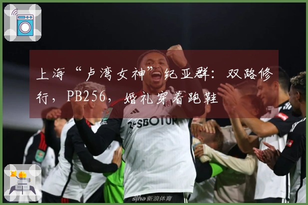 上海“卢湾女神”纪亚群：双路修行，PB256，婚礼穿着跑鞋