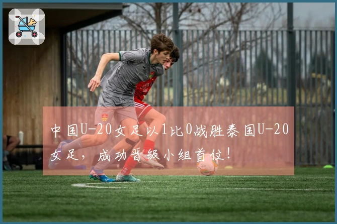 中国U-20女足以1比0战胜泰国U-20女足，成功晋级小组首位！