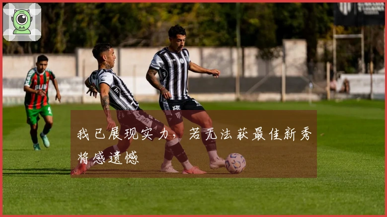 我已展现实力，若无法获最佳新秀将感遗憾