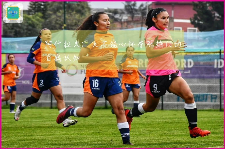 阿什拉夫：决不能心怀夺冠热门的自我认知