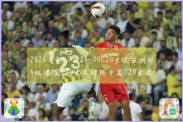2026年4月7日21-00U20女足亚洲杯A组 泰国U20女足对阵中国U20女足