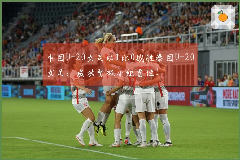 中国U-20女足以1比0战胜泰国U-20女足，成功晋级小组首位！