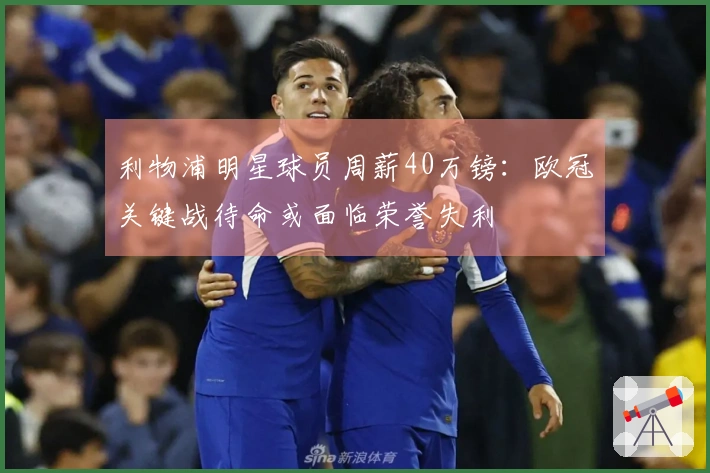 利物浦明星球员周薪40万镑：欧冠关键战待命或面临荣誉失利