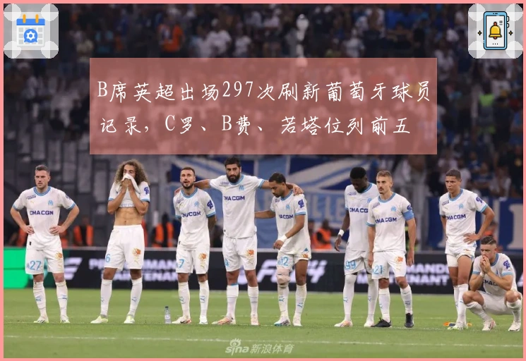 B席英超出场297次刷新葡萄牙球员记录，C罗、B费、若塔位列前五