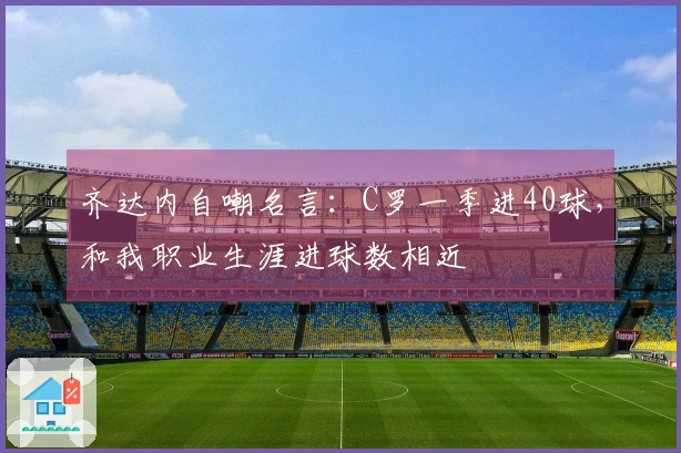 齐达内自嘲名言：C罗一季进40球，和我职业生涯进球数相近