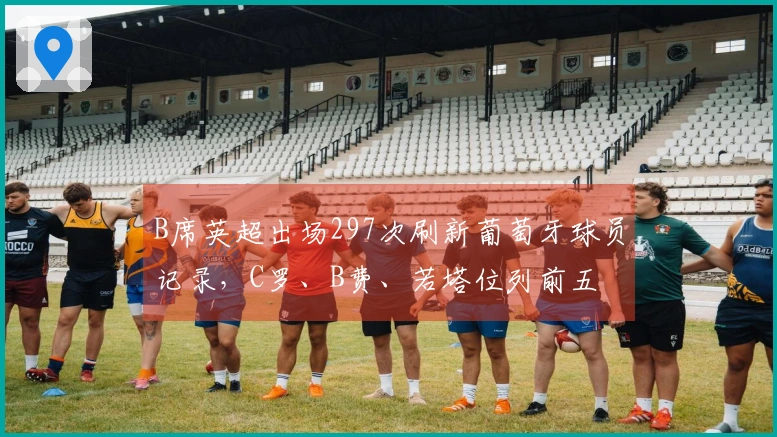 B席英超出场297次刷新葡萄牙球员记录，C罗、B费、若塔位列前五