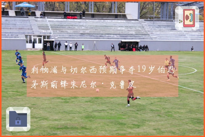 利物浦与切尔西预期争夺19岁伯恩茅斯前锋朱尼尔·克鲁皮