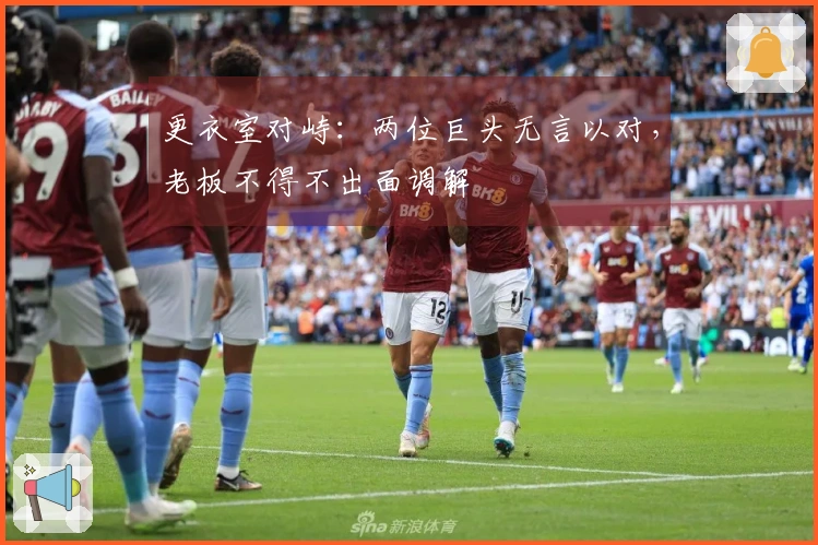 更衣室对峙：两位巨头无言以对，老板不得不出面调解